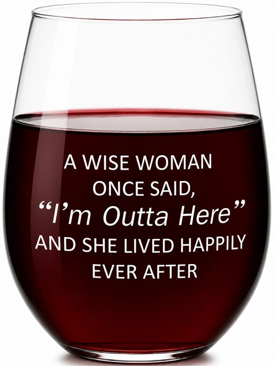 “A Wise Woman Once Said ‘I’m Outta Here’ and She Lived Happily Ever After” Stemless Wine Glass – Made in Europe, 100% Lead-Free, Personalized in USA, Gift Boxed, Free Shipping & Returns